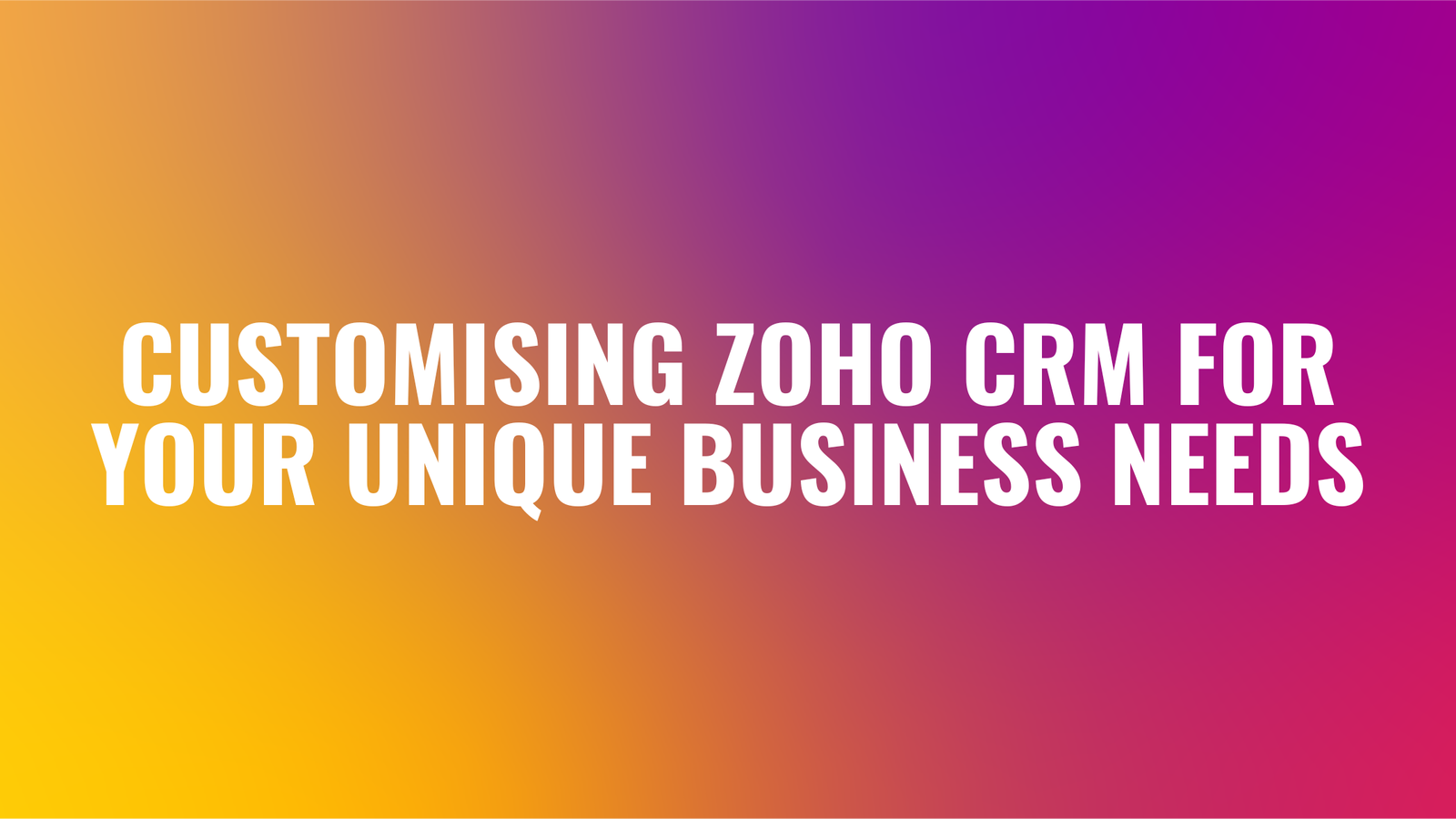 Customising Zoho CRM for Your Unique Business Needs